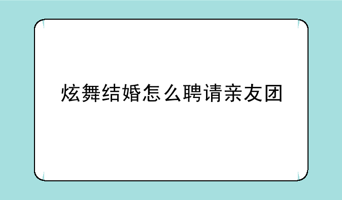 炫舞结婚怎么聘请亲友团
