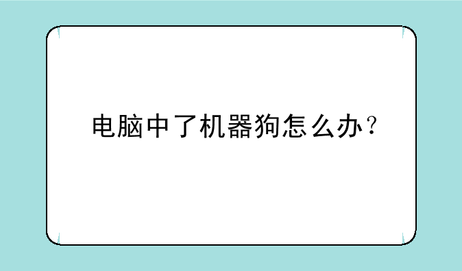 电脑中了机器狗怎么办？