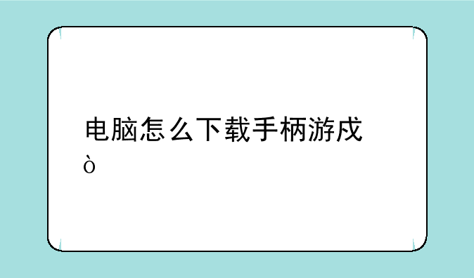 电脑怎么下载手柄游戏？