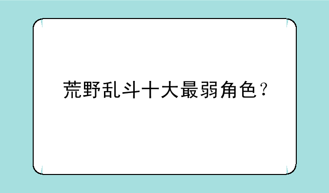 荒野乱斗十大最弱角色？