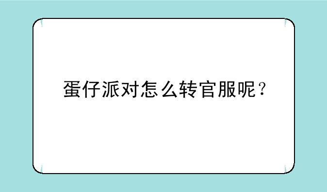 蛋仔派对怎么转官服呢？
