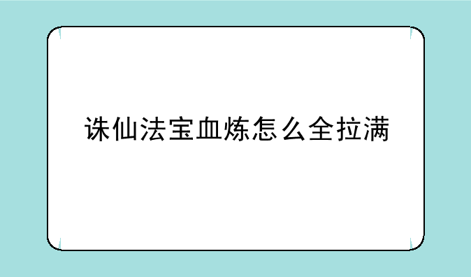 诛仙法宝血炼怎么全拉满