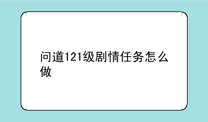 问道121级剧情任务怎么做