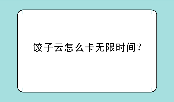 饺子云怎么卡无限时间？