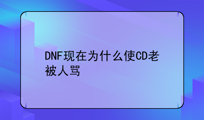 DNF现在为什么使CD老被人骂