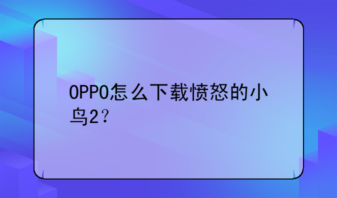 OPPO怎么下载愤怒的小鸟2？