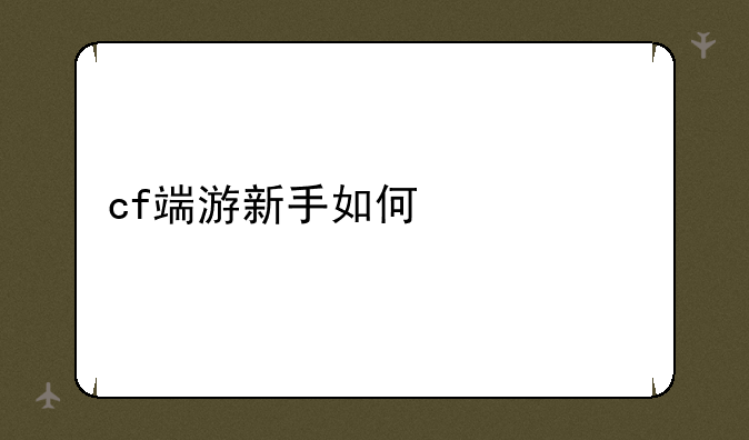 cf端游新手如何快速上手？