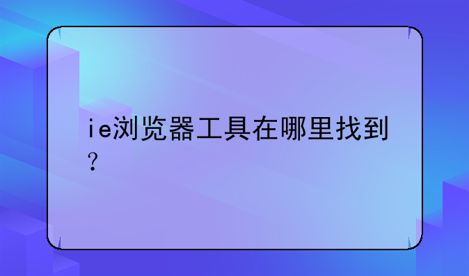 ie浏览器工具在哪里找到？