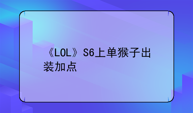 《LOL》S6上单猴子出装加点