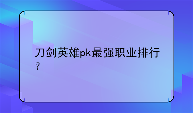 刀剑英雄pk最强职业排行？