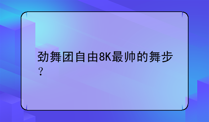 劲舞团自由8K最帅的舞步？