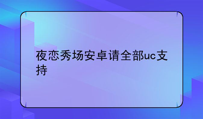夜恋秀场安卓请全部uc支持