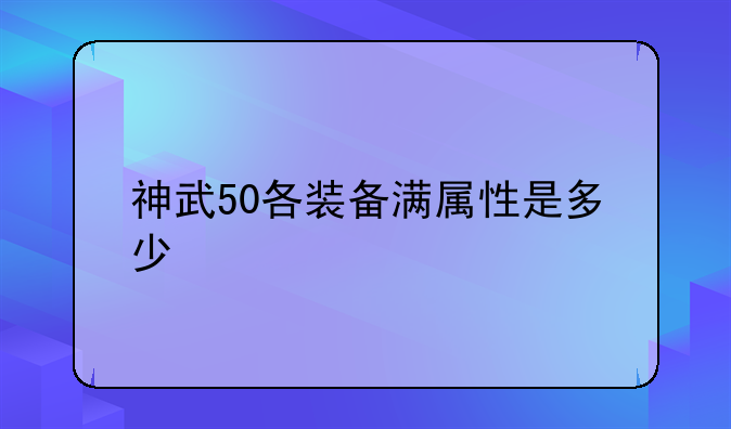 神武50各装备满属性是多少