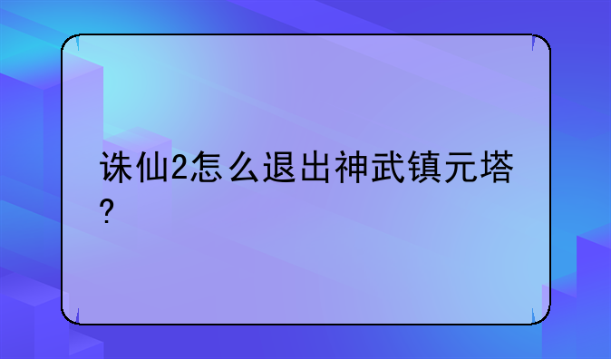 诛仙2怎么退出神武镇元塔?