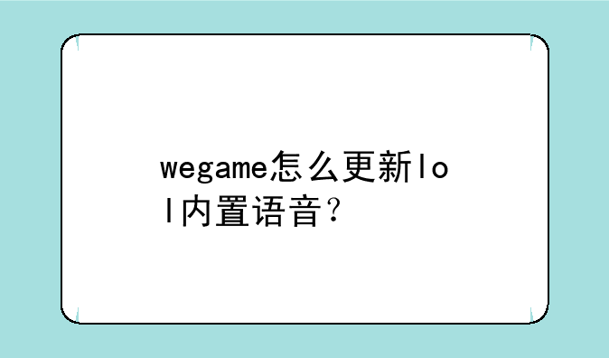 wegame怎么更新lol内置语音？
