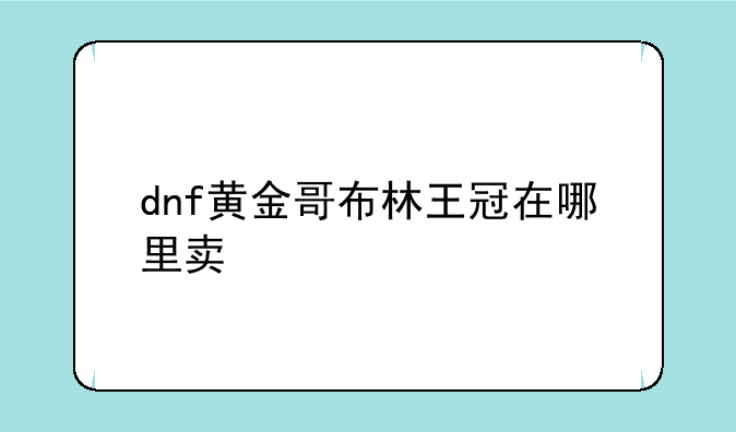 dnf黄金哥布林王冠在哪里卖