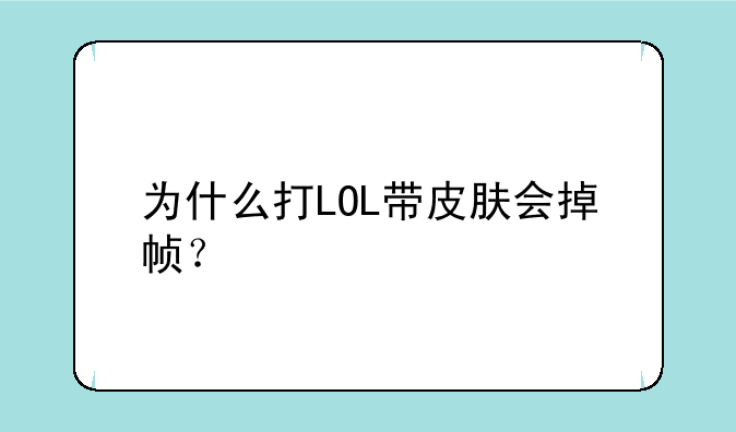 为什么打LOL带皮肤会掉帧？