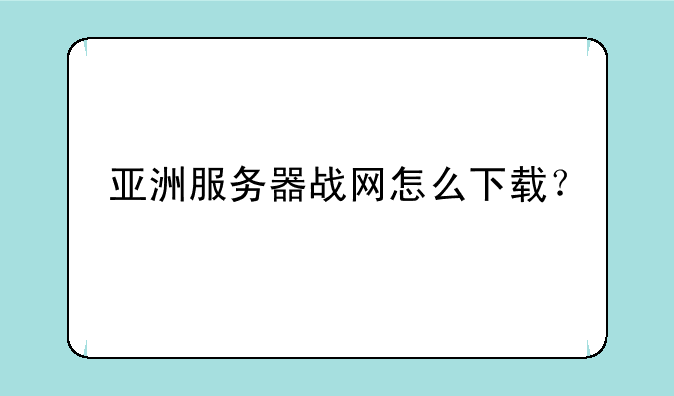 亚洲服务器战网怎么下载？