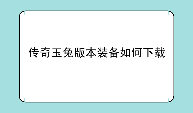 传奇玉兔版本装备如何下载