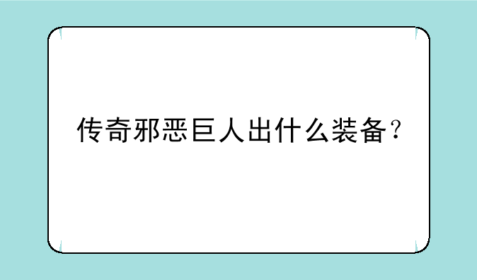 传奇邪恶巨人出什么装备？