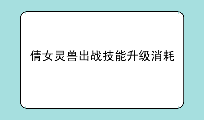 倩女灵兽出战技能升级消耗