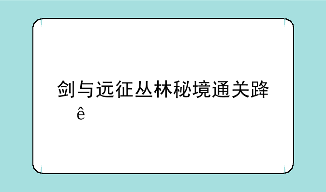 剑与远征丛林秘境通关路线