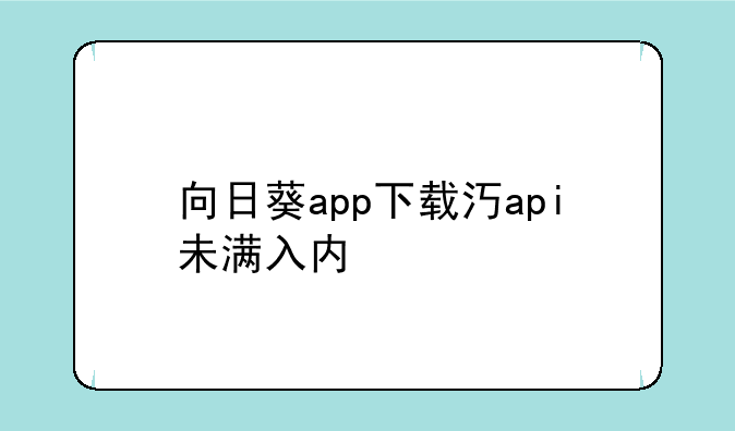 向日葵app下载汅api未满入内