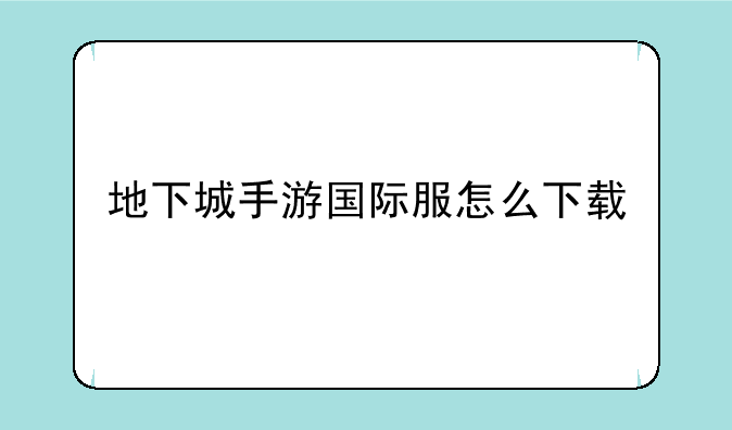 地下城手游国际服怎么下载