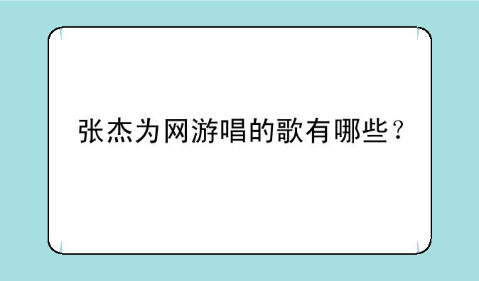 张杰为网游唱的歌有哪些？