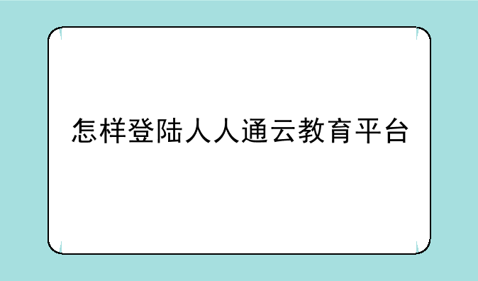 怎样登陆人人通云教育平台