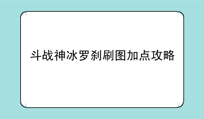 斗战神冰罗刹刷图加点攻略