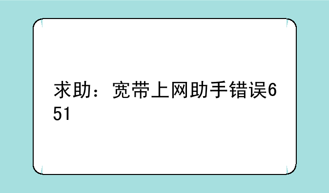 求助：宽带上网助手错误651