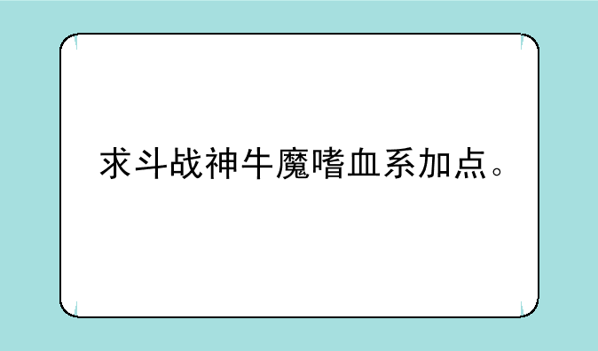 求斗战神牛魔嗜血系加点。