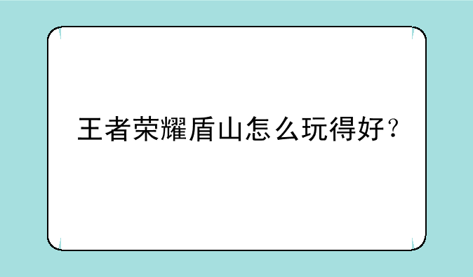 王者荣耀盾山怎么玩得好？