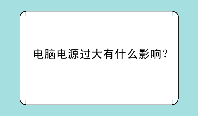 电脑电源过大有什么影响？