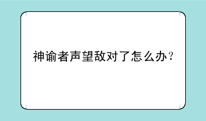 神谕者声望敌对了怎么办？