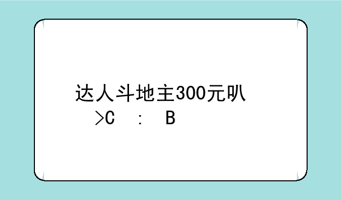 达人斗地主300元可以提现吗