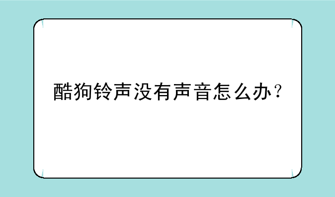 酷狗铃声没有声音怎么办？