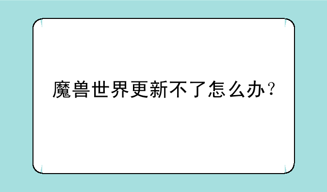 魔兽世界更新不了怎么办？
