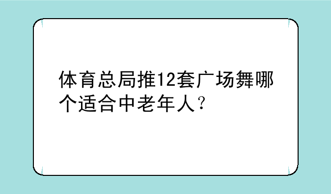 体育总局推12套广场舞哪个适合中老年人？