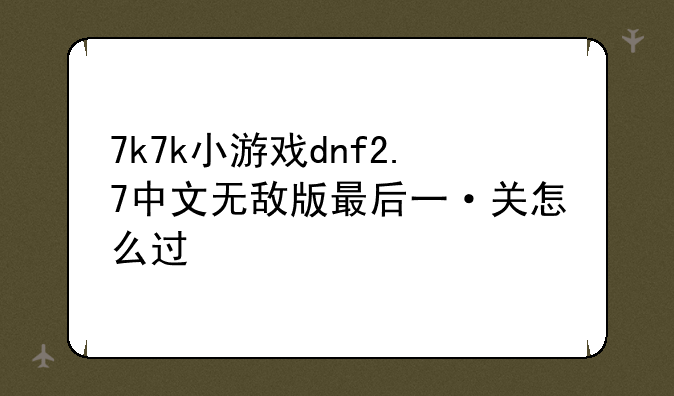 7k7k小游戏dnf2.7中文无敌版最后一·关怎么过
