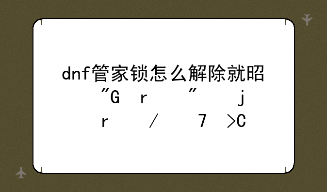 dnf管家锁怎么解除就是我在别的地下不提示