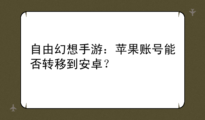 自由幻想手游：苹果账号能否转移到安卓？