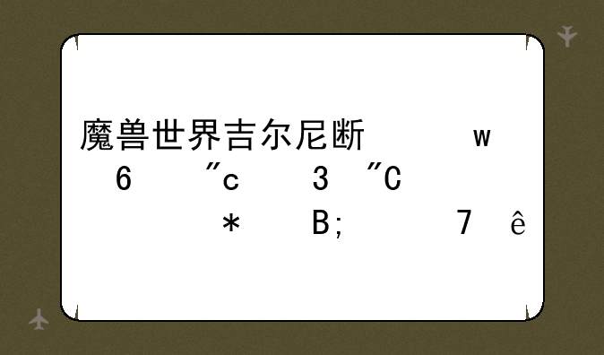 魔兽世界吉尔尼斯保卫战完成任务后交不了
