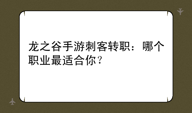 龙之谷手游刺客转职：哪个职业最适合你？