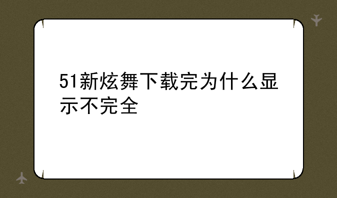51新炫舞下载完为什么显示不完全
