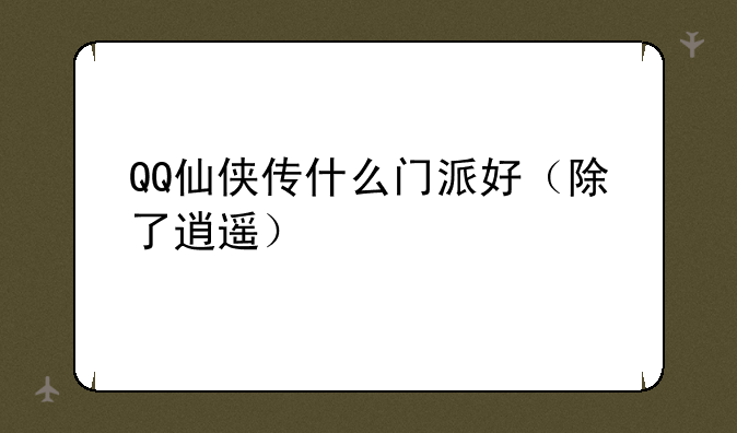 QQ仙侠传什么门派好（除了逍遥）