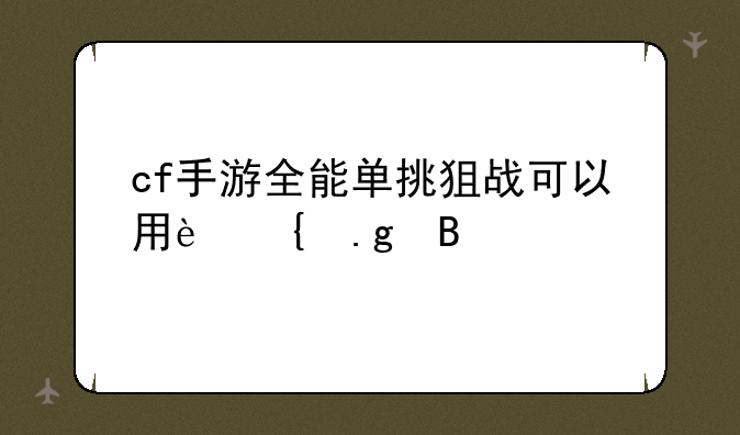 cf手游全能单挑狙战可以用连狙吗