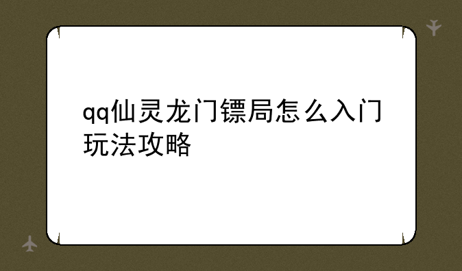 qq仙灵龙门镖局怎么入门玩法攻略