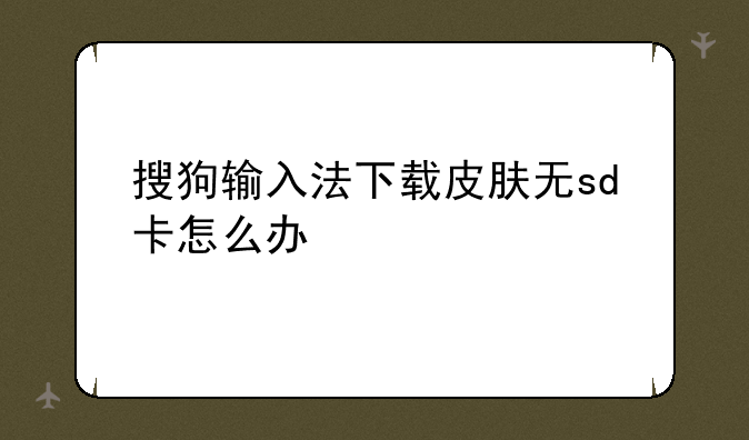 搜狗输入法下载皮肤无sd卡怎么办